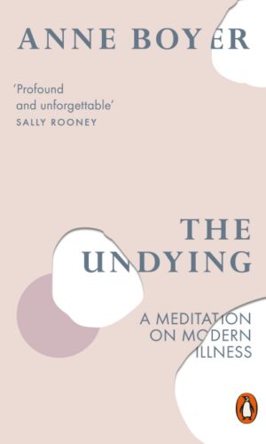 THE UNDYING A Meditation on Modern Illness <br> Anne Boyer