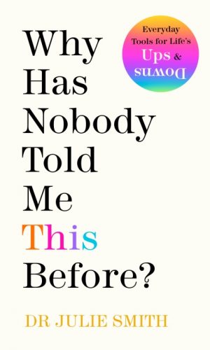 Why Has Nobody Told Me This Before? <br> Dr Julie Smith