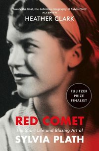 RED COMET The Short Life and Blazing Art Of Sylvia Plath <br> Clark Heather