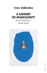 HISTORY OF MASCULINITY <br> Ivan Jablonka