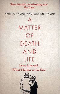 A MATTER OF DEATH AND LIFE <br> Irvin Yalom, Marilyn Yalom