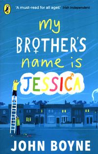MY BROTHER’S NAME IS JESSICA <br> John Boyne