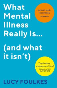 WHAT MENTAL ILLNESS REALLY IS <br> Lucy Foulkes
