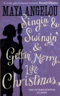 Singin’ & Swingin’ and Gettin’ Merry Like Christmas <br>  Maya Angelou