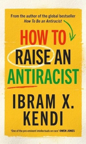 HOW TO RAISE AN ANTIRACIST <br> Ibram X. Kendi