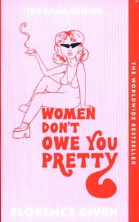WOMEN DON’T OWE YOU PRETTY  <br> Florence Given