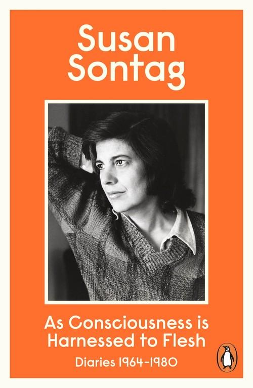 As Consciousness is Harnessed to Flesh <br>  Susan Sontag