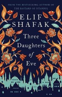 THREE DAUGHTERS OF EVE <br> Elif Shafak