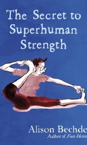 THE SECRET TO SUPERHUMAN STRENGTH <br>  Alison Bechdel