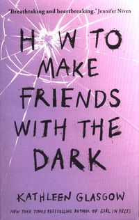 HOW TO MAKE FRIENDS WITH THE DARK <br>  Kathleen Glasgow